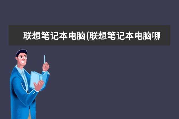 联想笔记本电脑(联想笔记本电脑哪款好用性价比高)