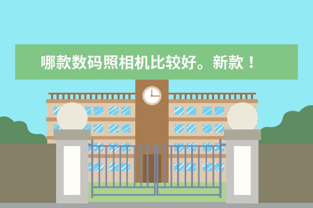 哪款数码照相机比较好。新款 ！