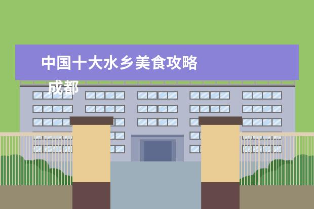 中国十大水乡美食攻略 
  成都10个最美的古镇游玩攻略
