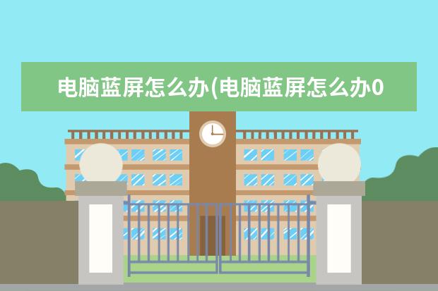 电脑蓝屏怎么办(电脑蓝屏怎么办0x0000007b)