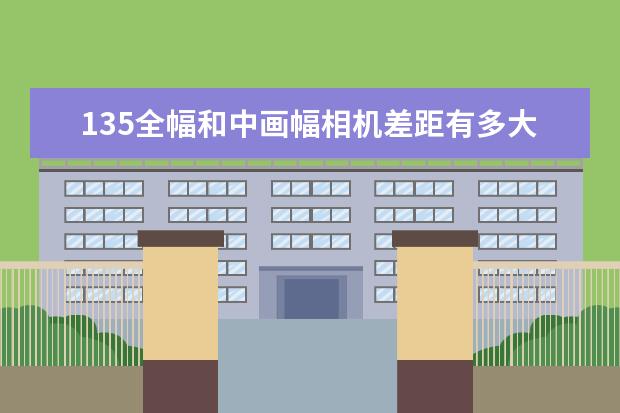 135全幅和中画幅相机差距有多大