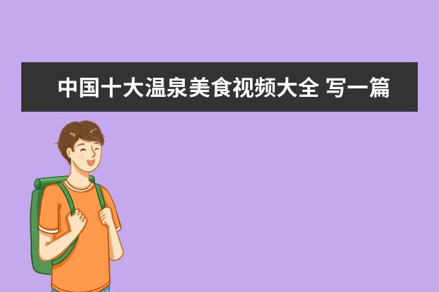 中国十大温泉美食视频大全 写一篇有关温泉的美食作文400字左右