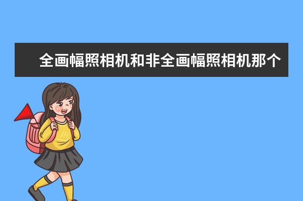 全画幅照相机和非全画幅照相机那个好？