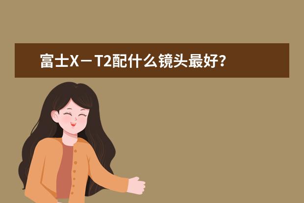 富士X－T2配什么镜头最好？