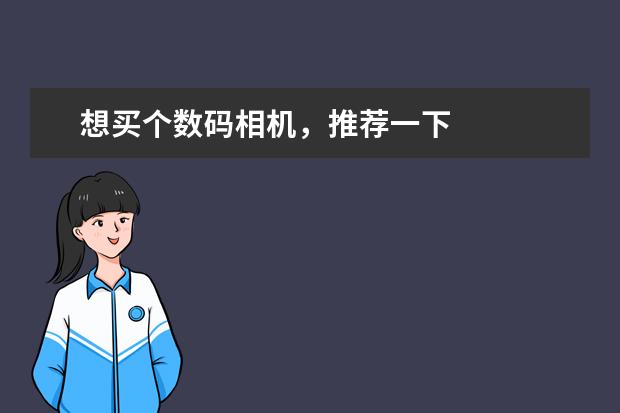 想买个数码相机，推荐一下