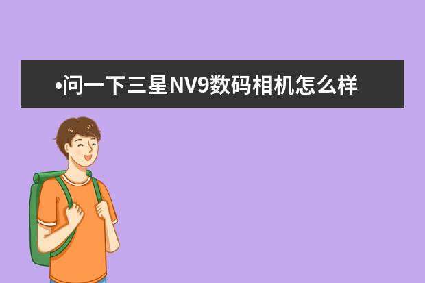 •问一下三星NV9数码相机怎么样,多少钱?