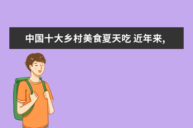 中国十大乡村美食夏天吃 近年来,夏季气温越来越高,全国避暑胜地有哪些推荐? ...