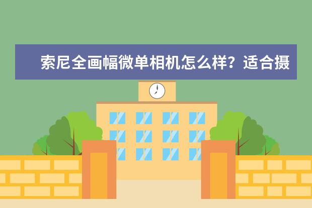 索尼全画幅微单相机怎么样？适合摄影棚拍摄人像吗？