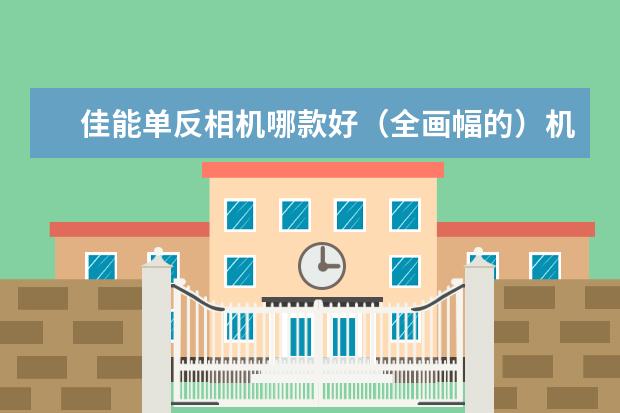 佳能单反相机哪款好（全画幅的）机身在1~3万左右 我现在在上大学 学摄影适合买什么镜头 最好是是新款