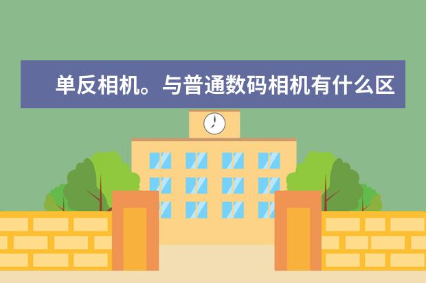 单反相机。与普通数码相机有什么区别