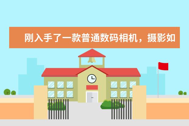 刚入手了一款普通数码相机，摄影如何从入门到专业些？