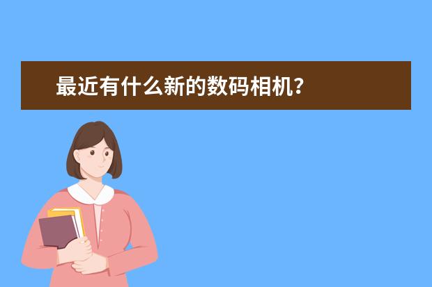 最近有什么新的数码相机？