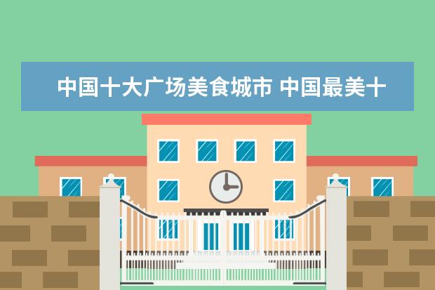 中国十大广场美食城市 中国最美十大城市是哪?