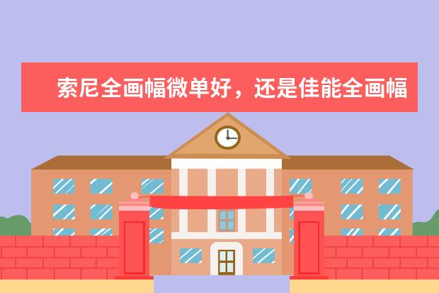 索尼全画幅微单好，还是佳能全画幅微单好？