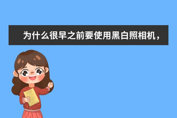 为什么很早之前要使用黑白照相机，黑白照相机的原理是什么？