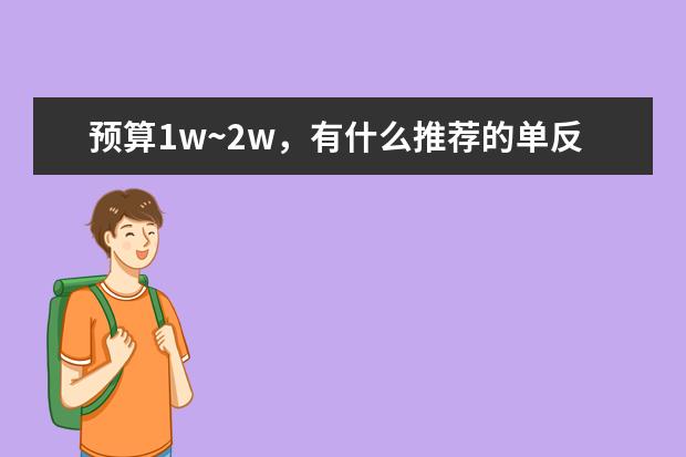 预算1w~2w，有什么推荐的单反相机？