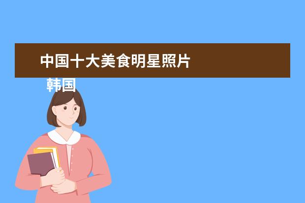 中国十大美食明星照片 
  韩国节目体验中国美食是《COOK家代表》这个节目。