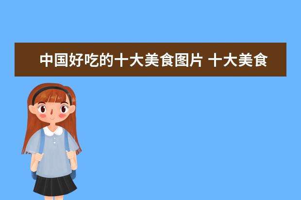 中国好吃的十大美食图片 十大美食都是什么?
