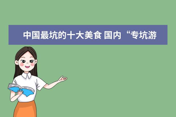 中国最坑的十大美食 国内“专坑游客”的10条美食街,你去过几个? - 百度...