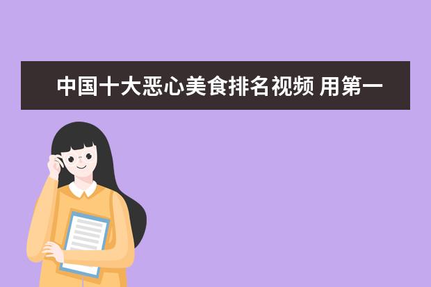 中国十大恶心美食排名视频 用第一视角拍视频吃各种奇葩东西的美食博主有哪些,...