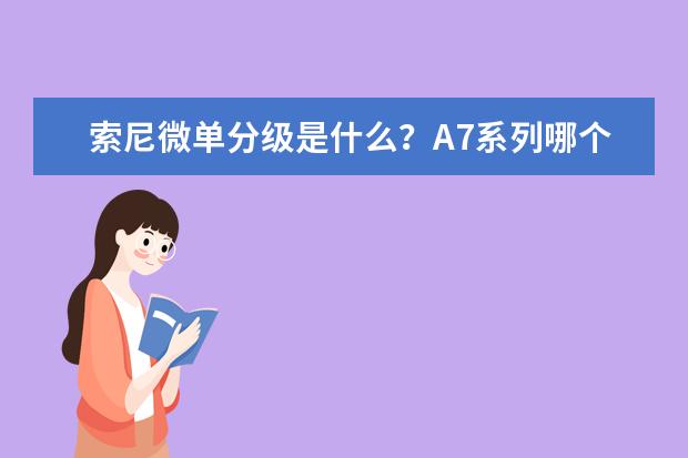 索尼微单分级是什么？A7系列哪个好？
