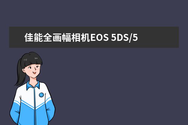 佳能全画幅相机EOS 5DS/5DS R/5D Mark III哪款好