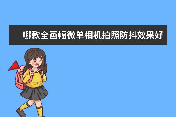 哪款全画幅微单相机拍照防抖效果好点？推荐一下吧？