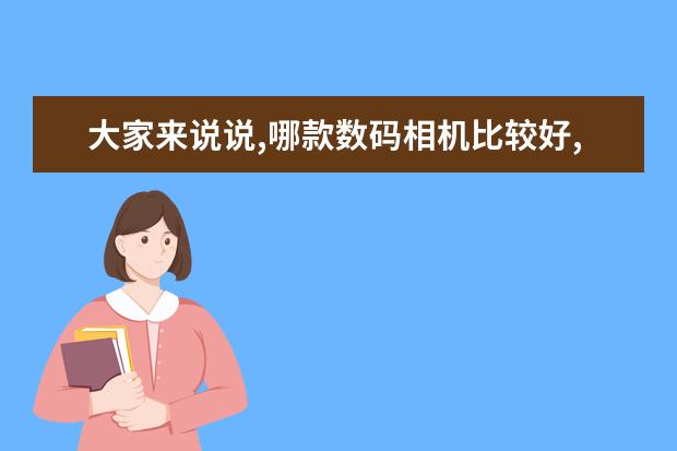大家来说说,哪款数码相机比较好,推荐一下