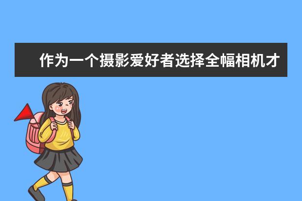 作为一个摄影爱好者选择全幅相机才是最佳的选择吗？