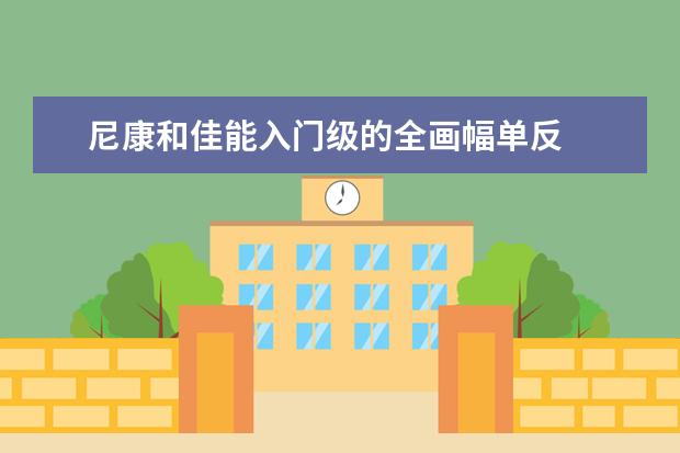 尼康和佳能入门级的全画幅单反