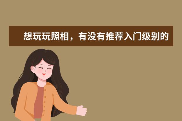 想玩玩照相，有没有推荐入门级别的相机和配置？