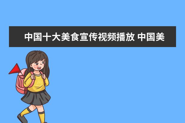 中国十大美食宣传视频播放 中国美食视频能在you to be发出来吗?