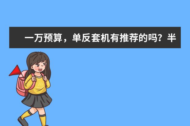 一万预算，单反套机有推荐的吗？半画幅全画幅都可以，感谢？