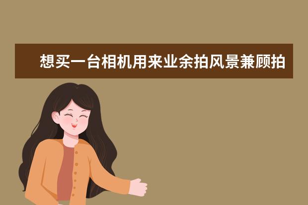 想买一台相机用来业余拍风景兼顾拍鸟，价格一万左右不超过两万，有哪些推荐？