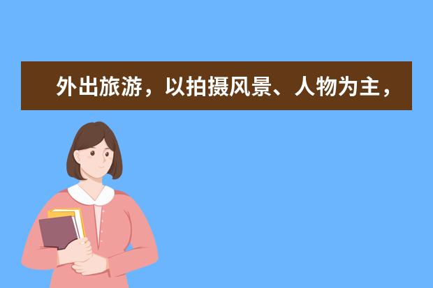 外出旅游，以拍摄风景、人物为主，怎么选一款2万以内的相机？