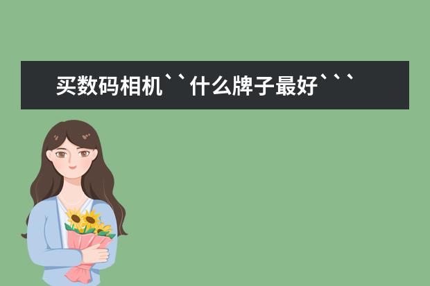 买数码相机``什么牌子最好```有什么好介绍