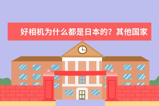好相机为什么都是日本的？其他国家没法生产吗？