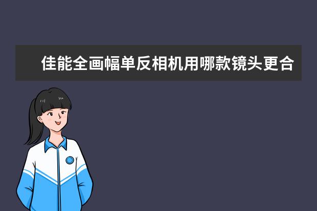 佳能全画幅单反相机用哪款镜头更合适？