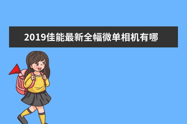 2019佳能最新全幅微单相机有哪些？评分比较高的是哪些？