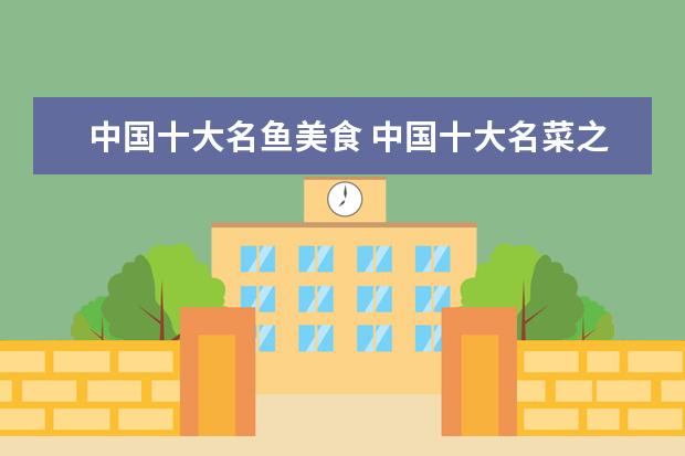 中国十大名鱼美食 中国十大名菜之首是清蒸武昌鱼还是北京烤鸭? - 百度...