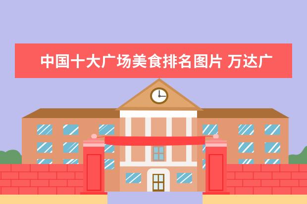 中国十大广场美食排名图片 万达广场有什么美食好介绍