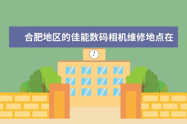 合肥地区的佳能数码相机维修地点在哪?