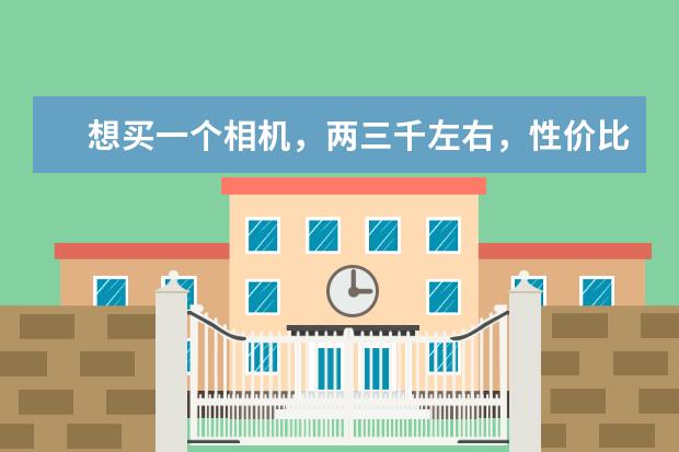 想买一个相机，两三千左右，性价比高的，有什么好的推荐吗？
