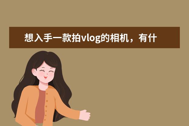 想入手一款拍vlog的相机，有什么推荐的？