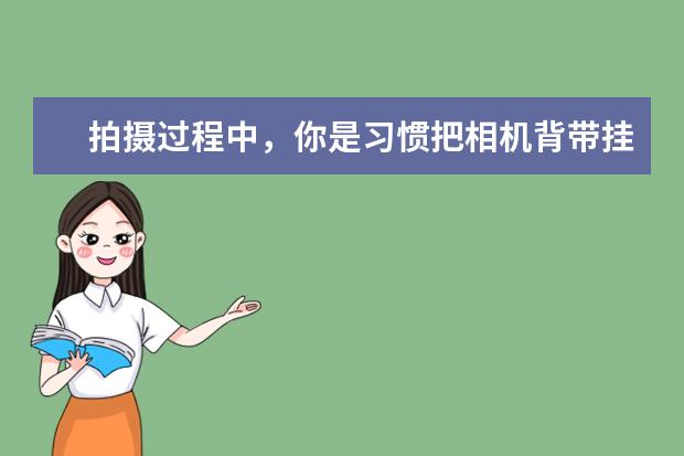 拍摄过程中，你是习惯把相机背带挂在脖子上还是跨在肩膀上？为什么？