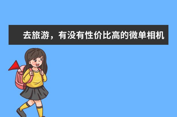 去旅游，有没有性价比高的微单相机推荐？