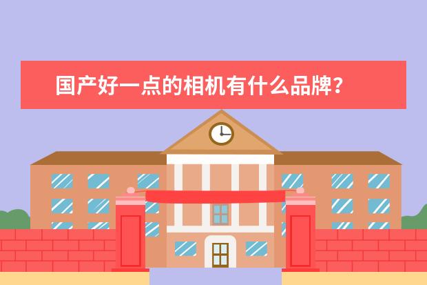 国产好一点的相机有什么品牌？