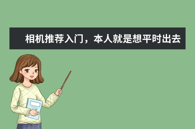 相机推荐入门，本人就是想平时出去玩，旅游拍些漂亮的照片，要对焦准的，好操作的，一两千的，谢谢？