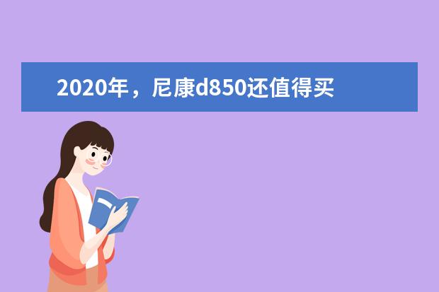 2020年，尼康d850还值得买吗？