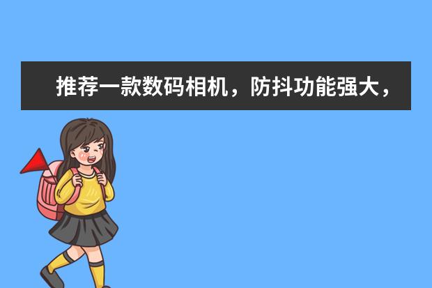 推荐一款数码相机，防抖功能强大，像素高，录像不错（录像时间也长的），2000以下的~